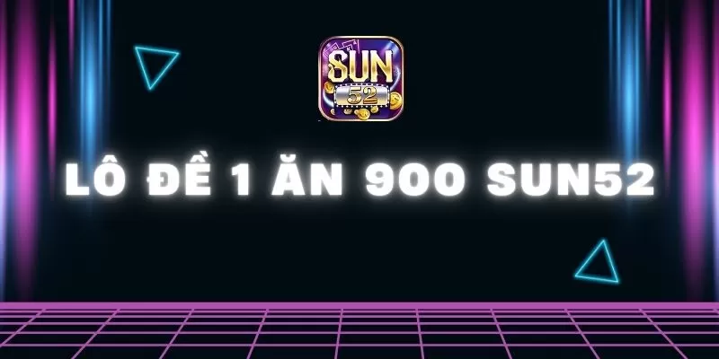 Lô đề 1 ăn 900 Sun52
